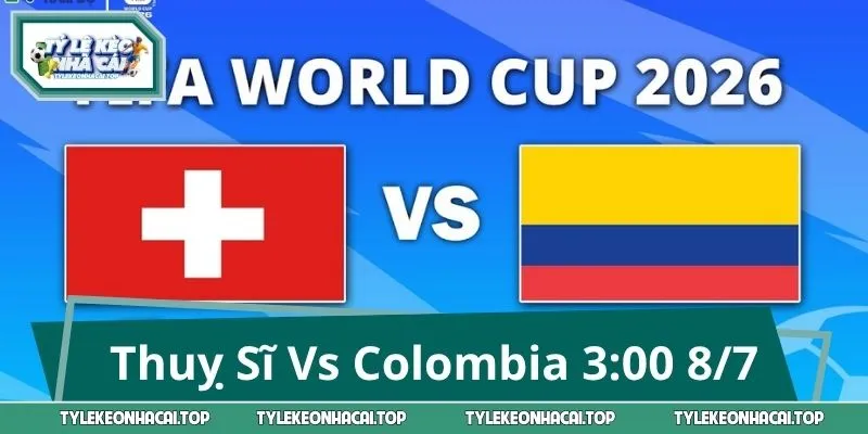 Thuỵ Sĩ Vs Colombia 3:00 8/7: Nhận Định Hệ Thống Kèo Thơm