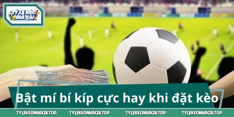Bật mí bí kíp cực hay khi đặt kèo